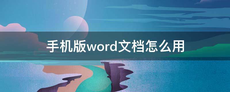 手机版word文档怎么用 手机版word文档怎么弄