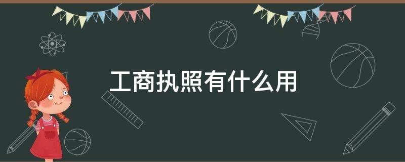 工商执照有什么用 工商执照是什么?