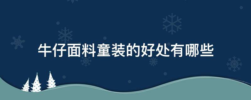 牛仔面料童装的好处有哪些（牛仔面料的好处和坏处）