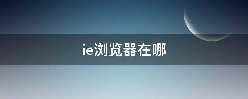 ie浏览器在哪 ie浏览器在哪里找