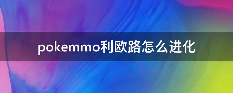 pokemmo利欧路怎么进化（pokemmo利欧路进化条件）