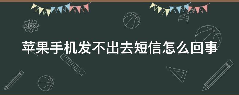 苹果手机发不出去短信怎么回事 苹果手机发不出去短信怎么回事是被拉黑了吗