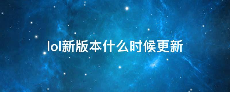 lol新版本什么时候更新 lol什么时候更新