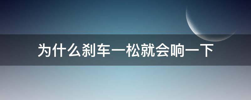 为什么刹车一松就会响一下（为什么刹车一松就会响一下和半轴有关系吗）