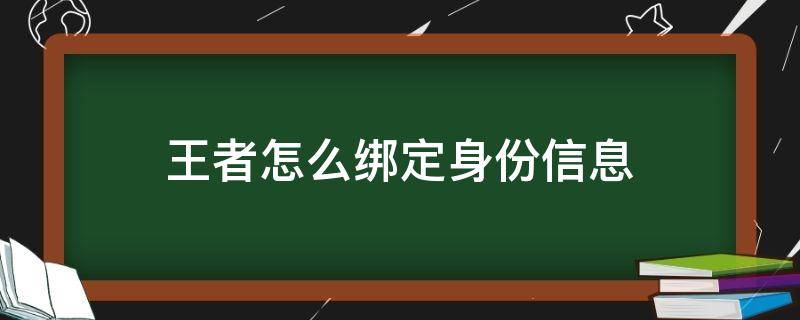 王者怎么绑定身份信息（王者怎么绑定身份证号码）