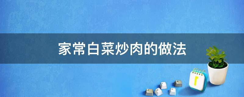 家常白菜炒肉的做法 家常白菜炒肉的做法窍门