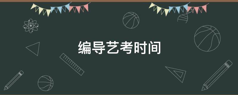 编导艺考时间 河北省编导艺考时间