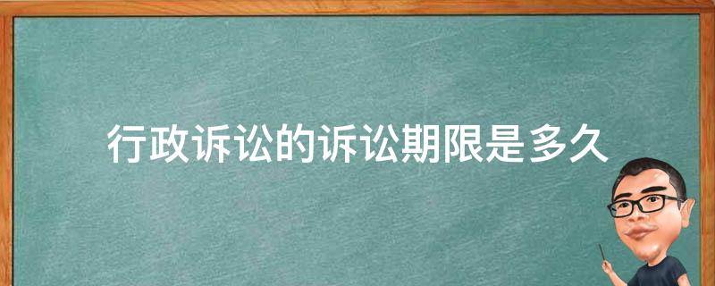 行政诉讼的诉讼期限是多久 提起行政诉讼的期限是多久