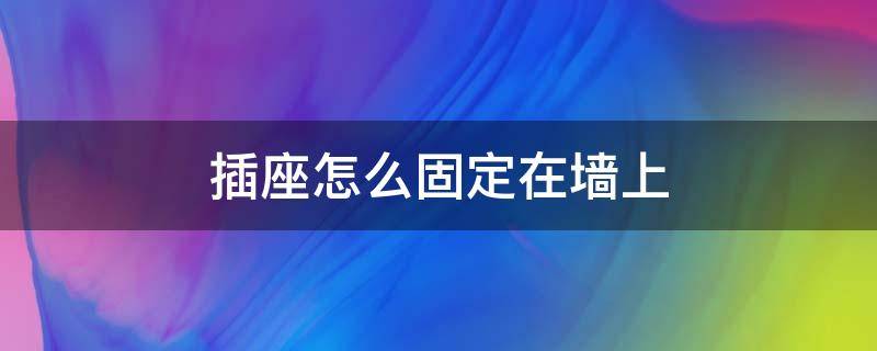 插座怎么固定在墙上 插座怎么固定在墙上用胶粘