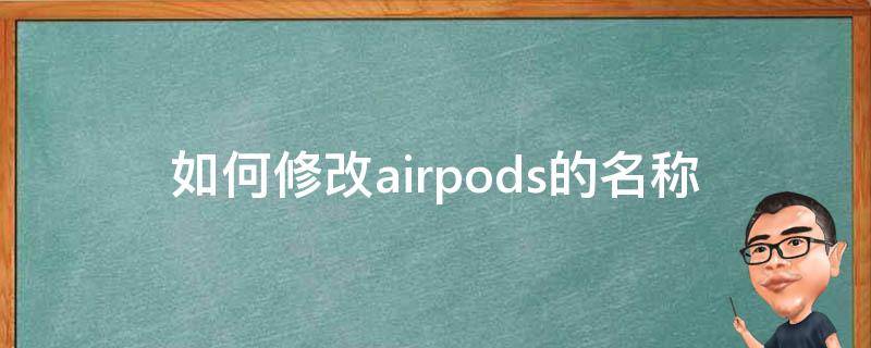 如何修改airpods的名称 如何修改AirPods的名字