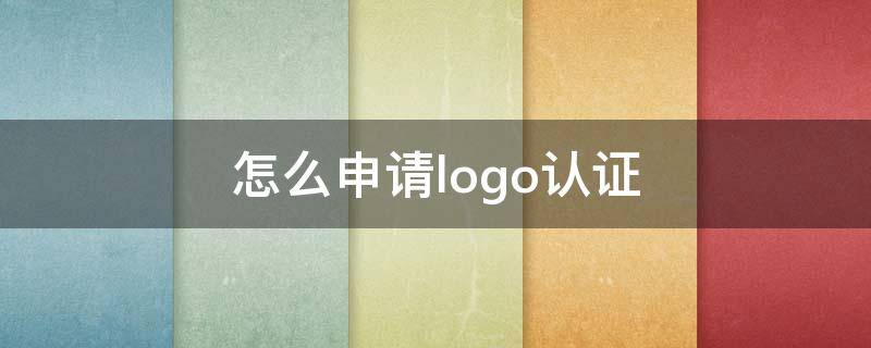 怎么申请logo认证 怎么申请logo认证吃鸡