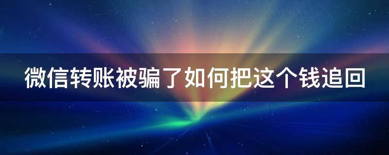 微信转账被骗了如何把这个钱追回（微信转账被骗了怎么把这个钱追回 知乎）