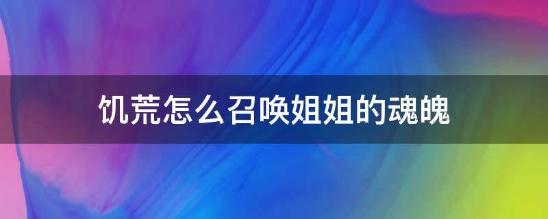 饥荒怎么召唤姐姐的魂魄 手机饥荒怎么召唤姐姐的魂魄