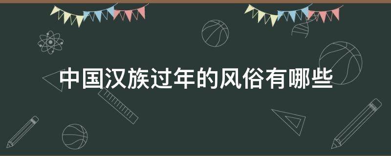 中国汉族过年的风俗有哪些 中国汉族过年的年俗