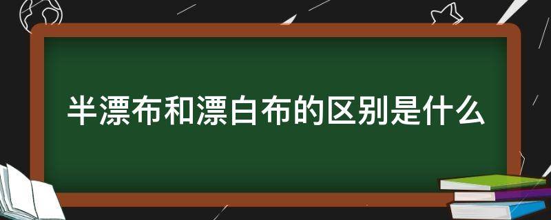 半漂布和漂白布的区别是什么（什么叫半漂布）