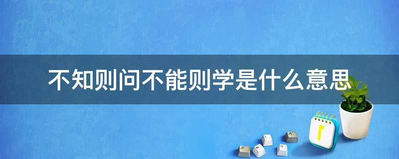 不知则问不能则学是什么意思 荀子的不知则问不能则学是什么意思