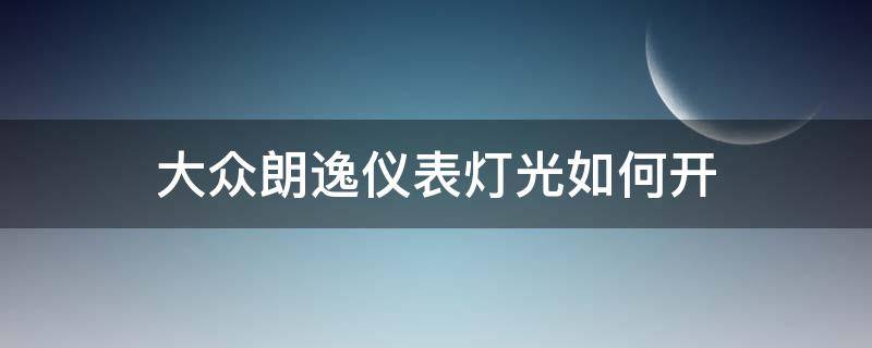 大众朗逸仪表灯光如何开（大众朗逸如何打开车灯）