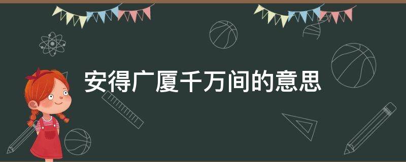 安得广厦千万间的意思（茅屋为秋风所破歌中安得广厦千万间的意思）