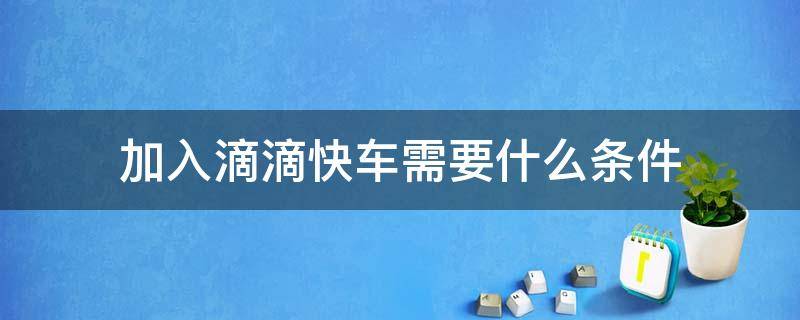 加入滴滴快车需要什么条件 加入滴滴快车有什么条件