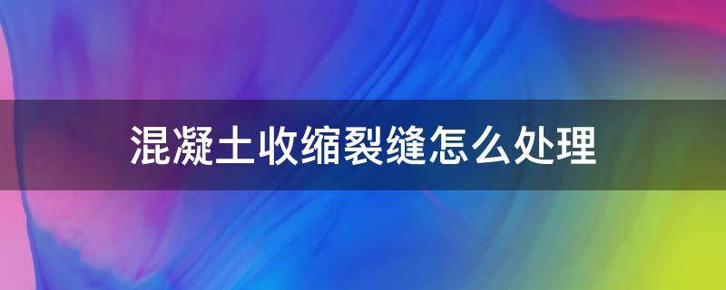 混凝土收缩裂缝怎么处理 混凝土路面收缩裂缝用什么方法补救