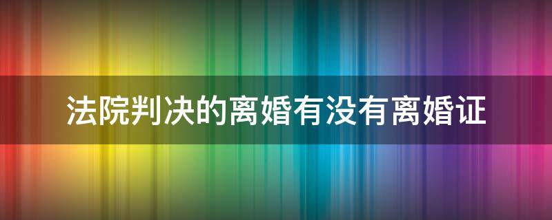 法院判决的离婚有没有离婚证（法院判决离婚是不是没有离婚证）