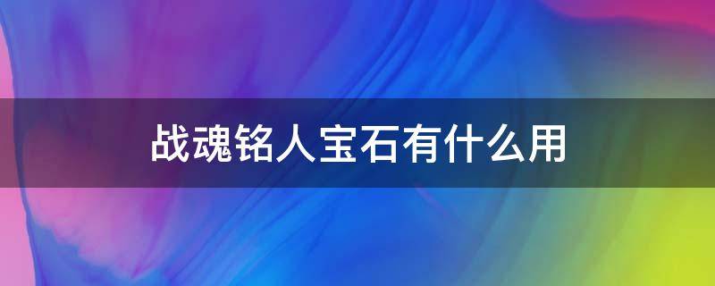 战魂铭人宝石有什么用 战魂铭人晶石有什么用