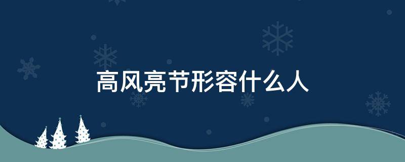 高风亮节形容什么人（高风亮节是形容词吗）