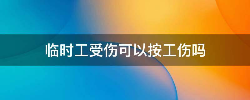 临时工受伤可以按工伤吗 工伤期间去做临时工可以吗