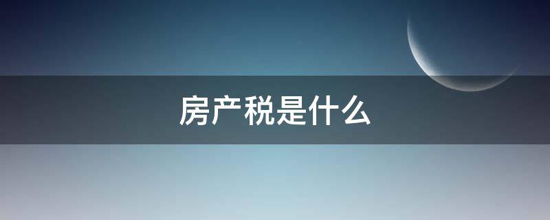 房产税是什么 房产税是什么意思