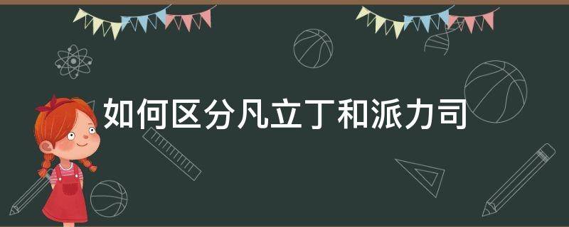 如何区分凡立丁和派力司 比较说明凡立丁和派力司的异同点