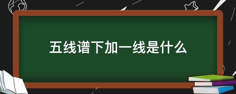 五线谱下加一线是什么（五线谱中下加一线是什么意思）