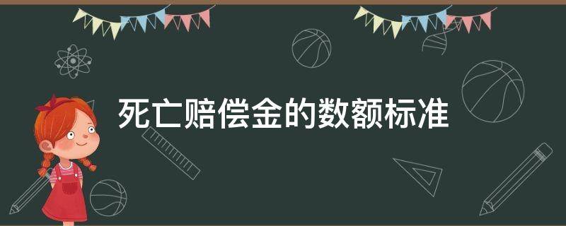 死亡赔偿金的数额标准 死亡赔偿金的赔偿标准