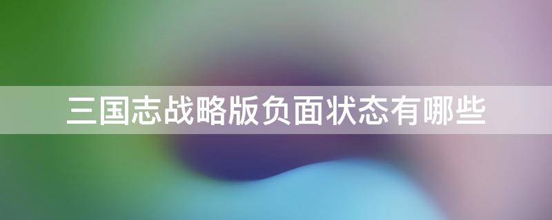 三国志战略版负面状态有哪些 三国志战略版嘲讽算负面状态么