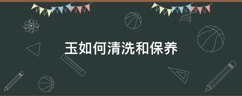 玉如何清洗和保养 玉石用什么方法清洗