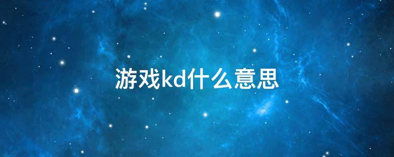 游戏kd什么意思 游戏中的kd是什么意思