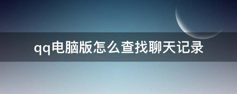 qq电脑版怎么查找聊天记录（qq电脑上怎么查找聊天记录）