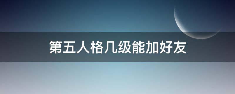 第五人格几级能加好友（第五人格几级能加好友2022年）