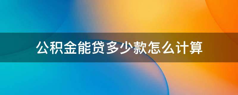 公积金能贷多少款怎么计算 公积金可以贷多少款怎么算