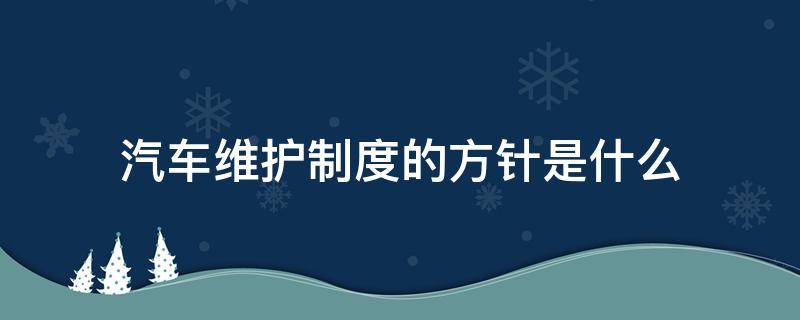 汽车维护制度的方针是什么（汽车维护制度的方针是什么?( ）