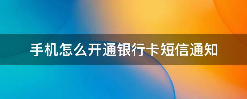 手机怎么开通银行卡短信通知（中国银行手机怎么开通银行卡短信通知）