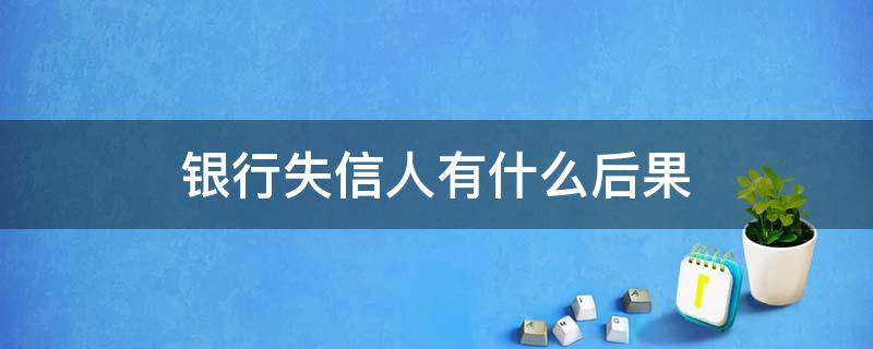 银行失信人有什么后果 银行失信人员会怎么样