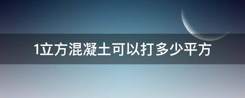 1立方混凝土可以打多少平方 1立方混凝土可以打多少平方楼面