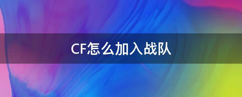 CF怎么加入战队（cf手游怎么加入战队）