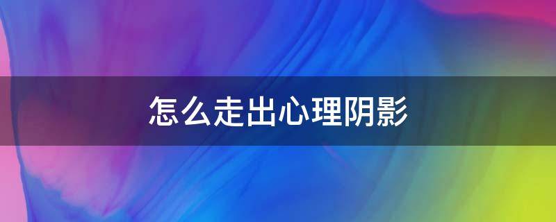 怎么走出心理阴影 老婆出轨怎么走出心理阴影