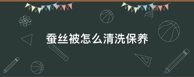 蚕丝被怎么清洗保养（蚕丝被怎么打理,怎么清洗?怎么使用?）