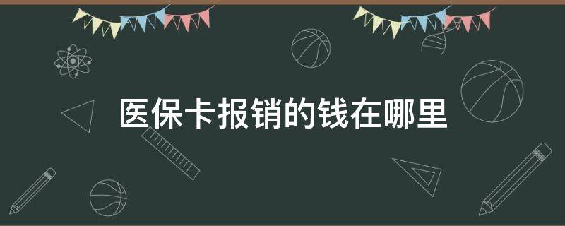 医保卡报销的钱在哪里（医保卡报销的钱到哪里）