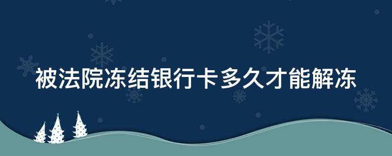 被法院冻结银行卡多久才能解冻（被法院冻结银行卡多久才能解冻怎么解冻）