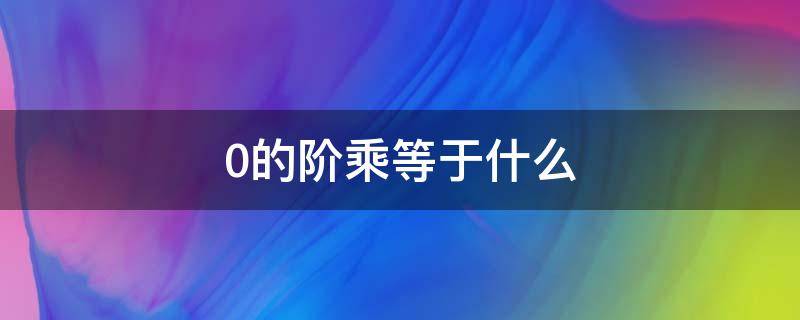 0的阶乘等于什么（阶乘等于0是什么意思）