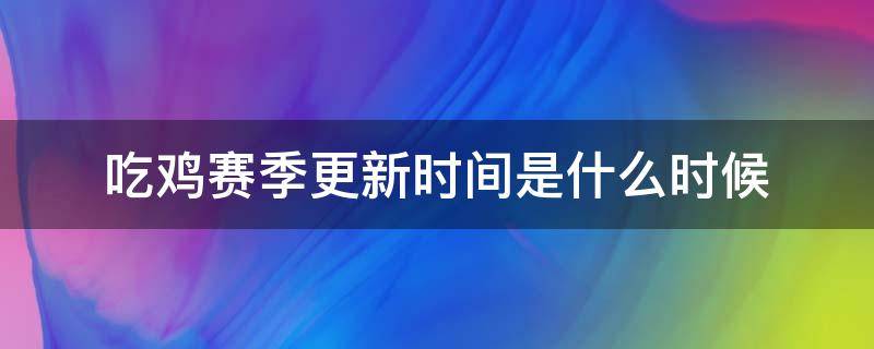 吃鸡赛季更新时间是什么时候 吃鸡赛季什么时候更新的