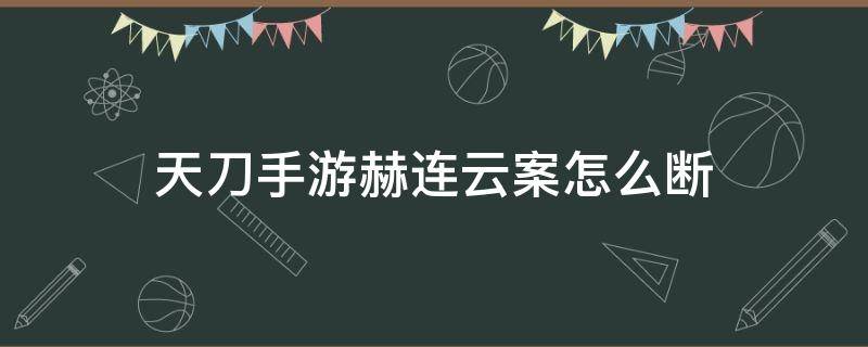 天刀手游赫连云案怎么断（天涯明月刀手游 赫连云案）